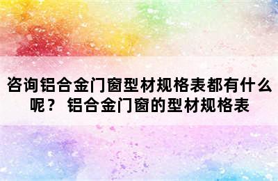 咨询铝合金门窗型材规格表都有什么呢？ 铝合金门窗的型材规格表